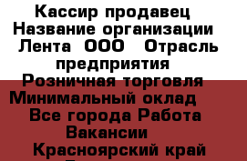 Кассир-продавец › Название организации ­ Лента, ООО › Отрасль предприятия ­ Розничная торговля › Минимальный оклад ­ 1 - Все города Работа » Вакансии   . Красноярский край,Бородино г.